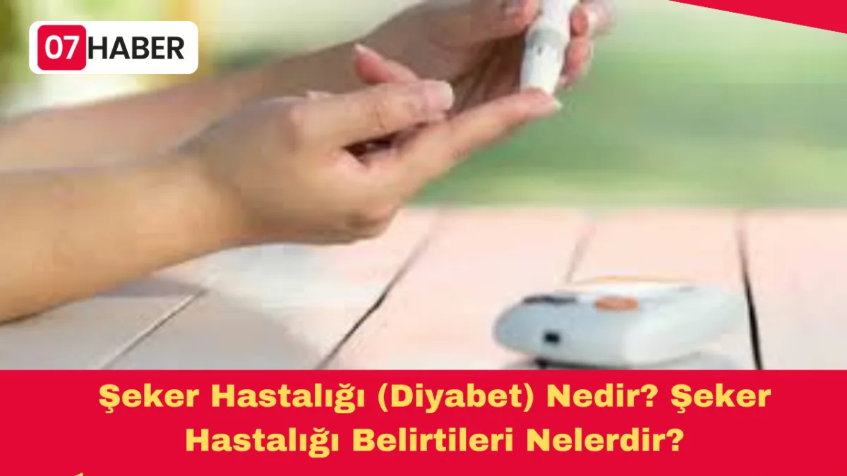 Şeker Hastalığı (Diyabet) Nedir? Şeker Hastalığı Belirtileri Nelerdir?