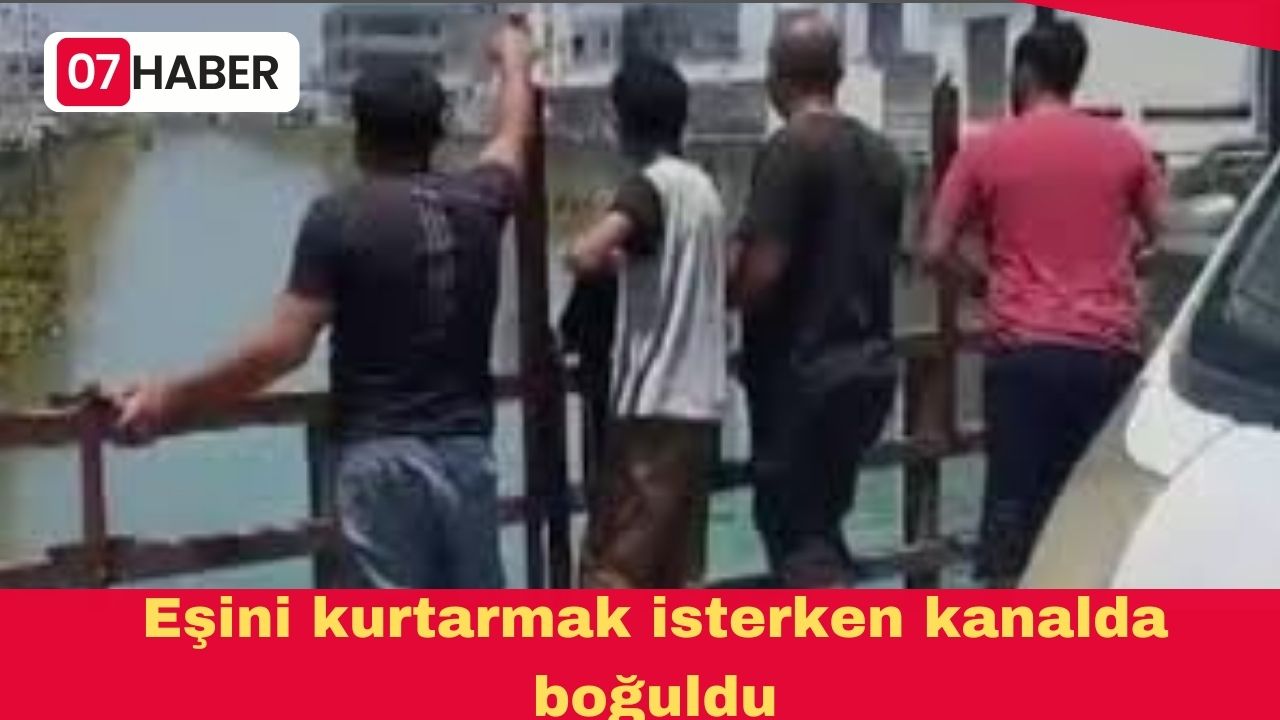 Eşini kurtarmak isterken kanalda boğuldu