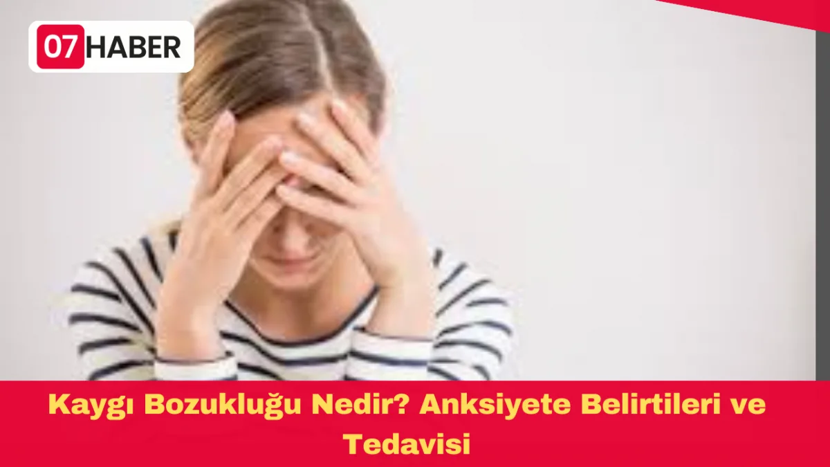 Kaygı Bozukluğu Nedir? Anksiyete Belirtileri ve Tedavisi