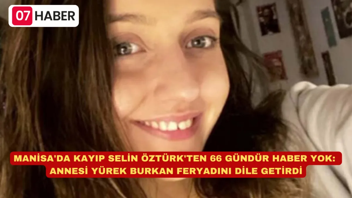 MANİSA'DA KAYIP SELİN ÖZTÜRK'TEN 66 GÜNDÜR HABER YOK: ANNESİ YÜREK BURKAN FERYADINI DİLE GETİRDİ