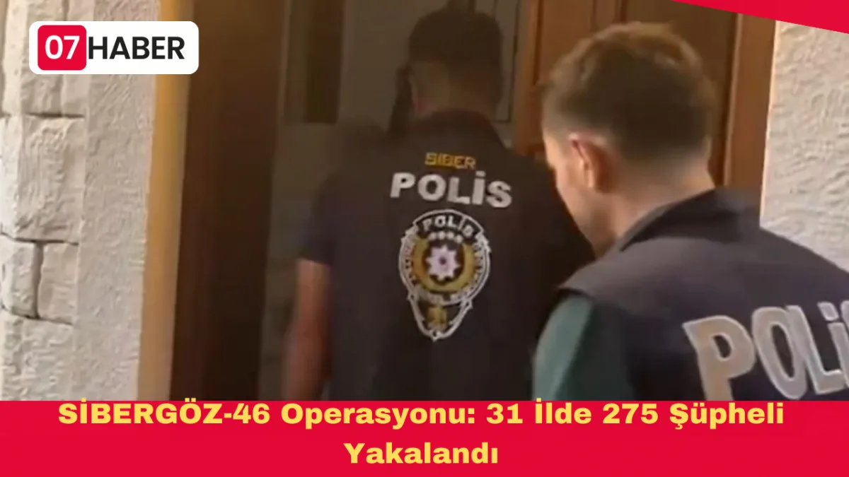 SİBERGÖZ-46 Operasyonu: 31 İlde 275 Şüpheli Yakalandı