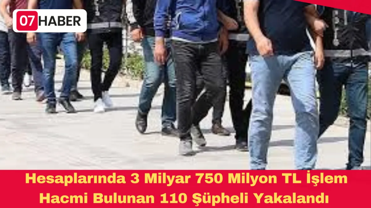Hesaplarında 3 Milyar 750 Milyon TL İşlem Hacmi Bulunan 110 Şüpheli Yakalandı