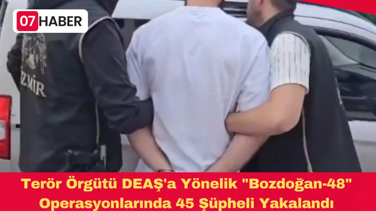 Terör Örgütü DEAŞ'a Yönelik "Bozdoğan-48" Operasyonlarında 45 Şüpheli Yakalandı