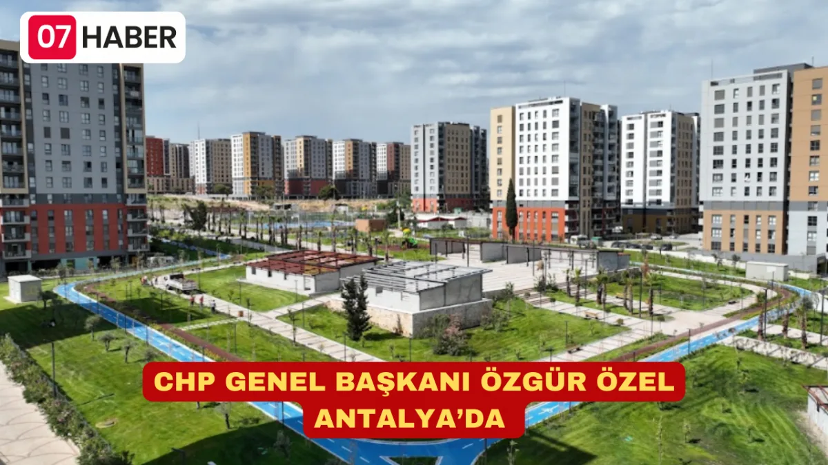 CHP GENEL BAŞKANI ÖZGÜR ÖZEL ANTALYA’DA