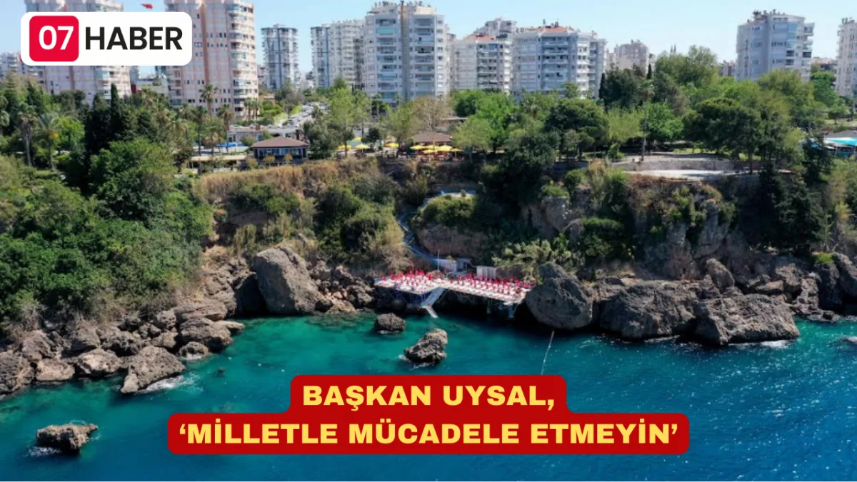 BAŞKAN UYSAL, ‘MİLLETLE MÜCADELE ETMEYİN’