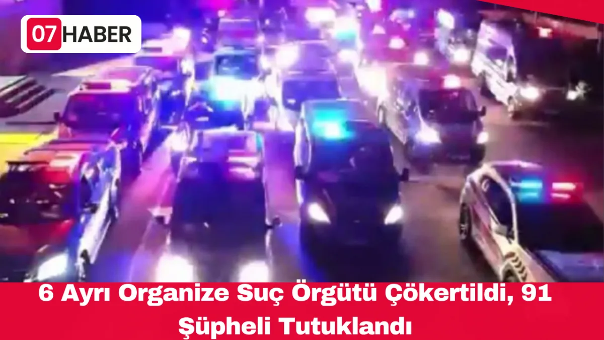 6 Ayrı Organize Suç Örgütü Çökertildi, 91 Şüpheli Tutuklandı