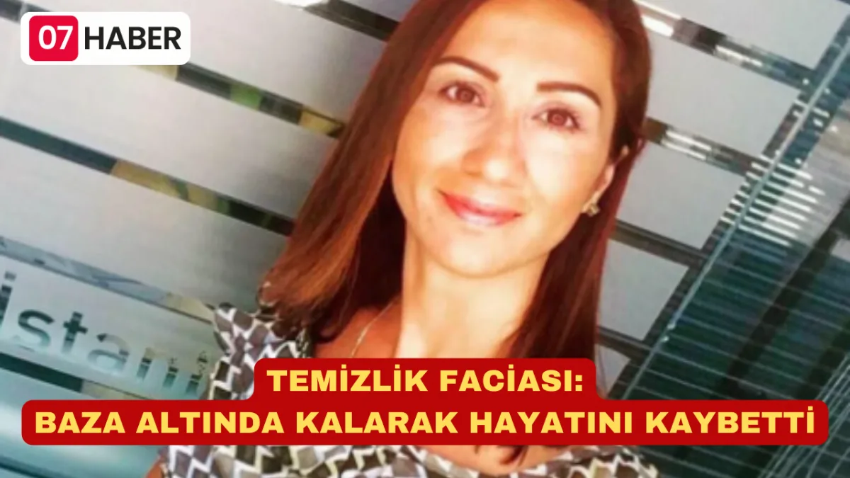 TEMİZLİK FACİASI: BAZA ALTINDA KALARAK HAYATINI KAYBETTİ