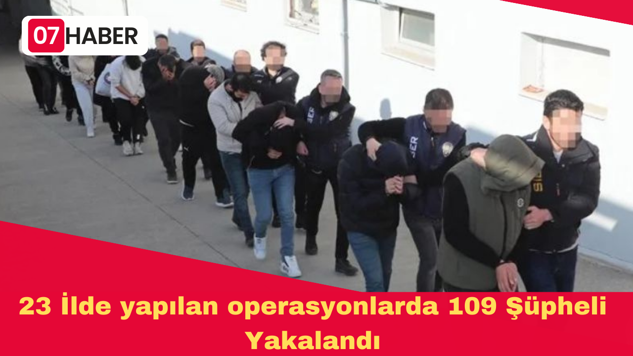 23 İlde yapılan operasyonlarda 109 Şüpheli Yakalandı