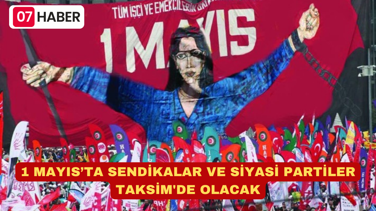 1 MAYIS’TA SENDİKALAR VE SİYASİ PARTİLER TAKSİM'DE OLACAK