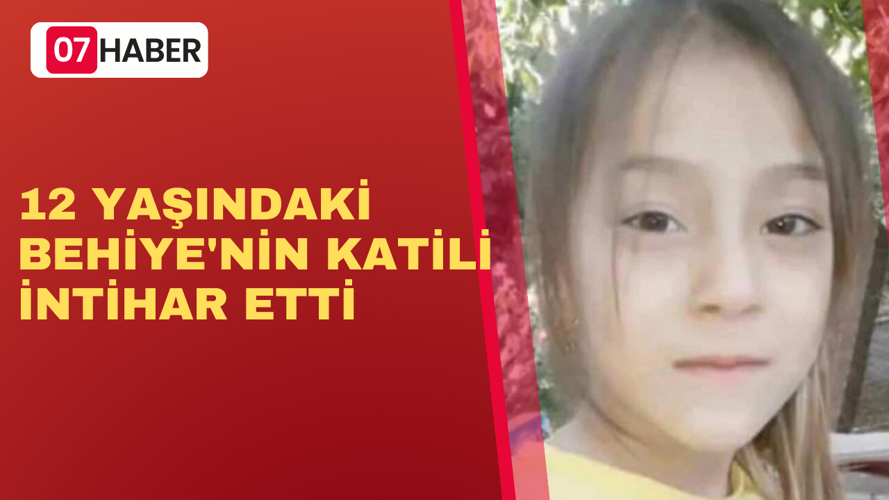 12 YAŞINDAKİ BEHİYE'NİN KATİLİ İNTİHAR ETTİ