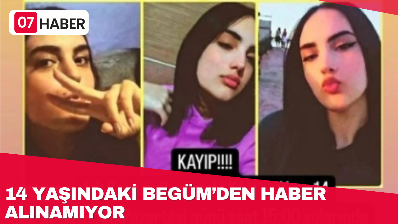 14 YAŞINDAKİ BEGÜM’DEN HABER ALINAMIYOR