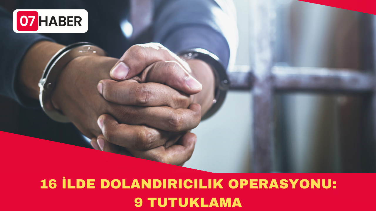 16 İLDE DOLANDIRICILIK OPERASYONU: 9 TUTUKLAMA