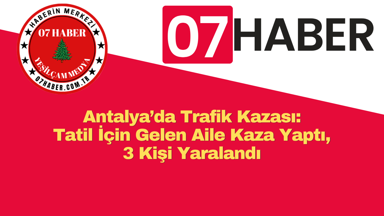Antalya’da Trafik Kazası: Tatil İçin Gelen Aile Kaza Yaptı, 3 Kişi Yaralandı