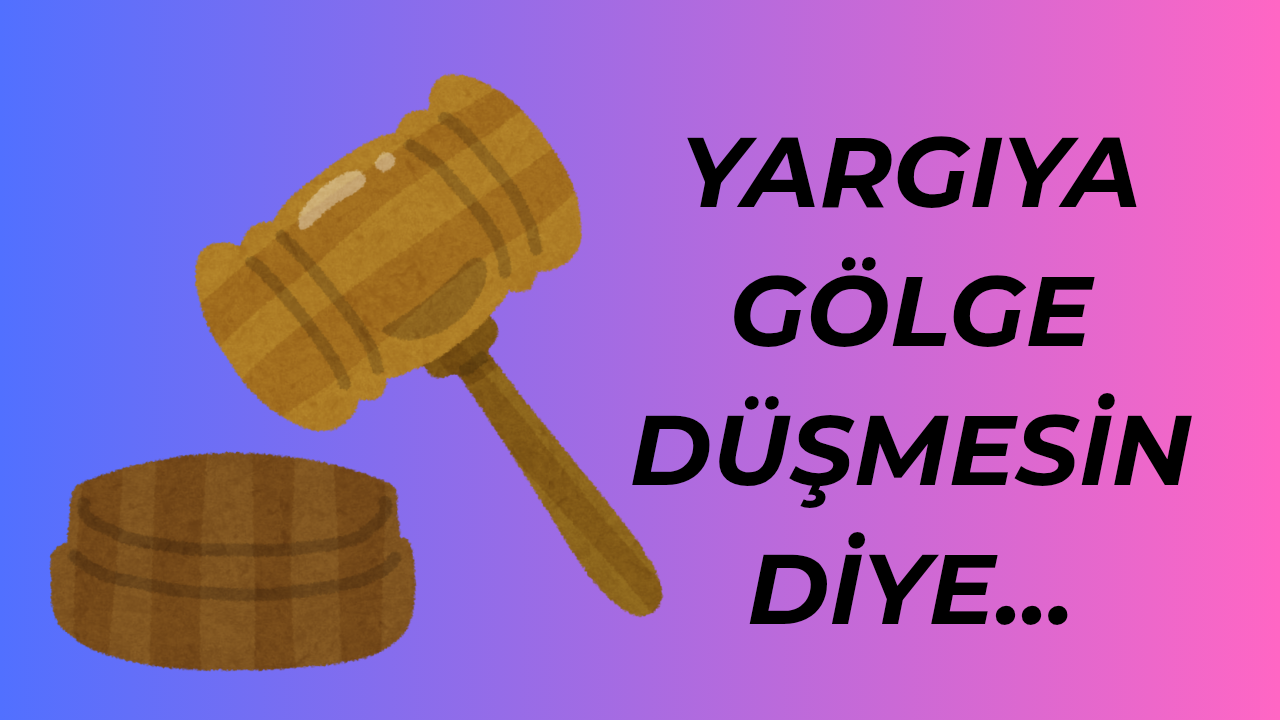 Yargıya Gölge Düşmesin Diye…