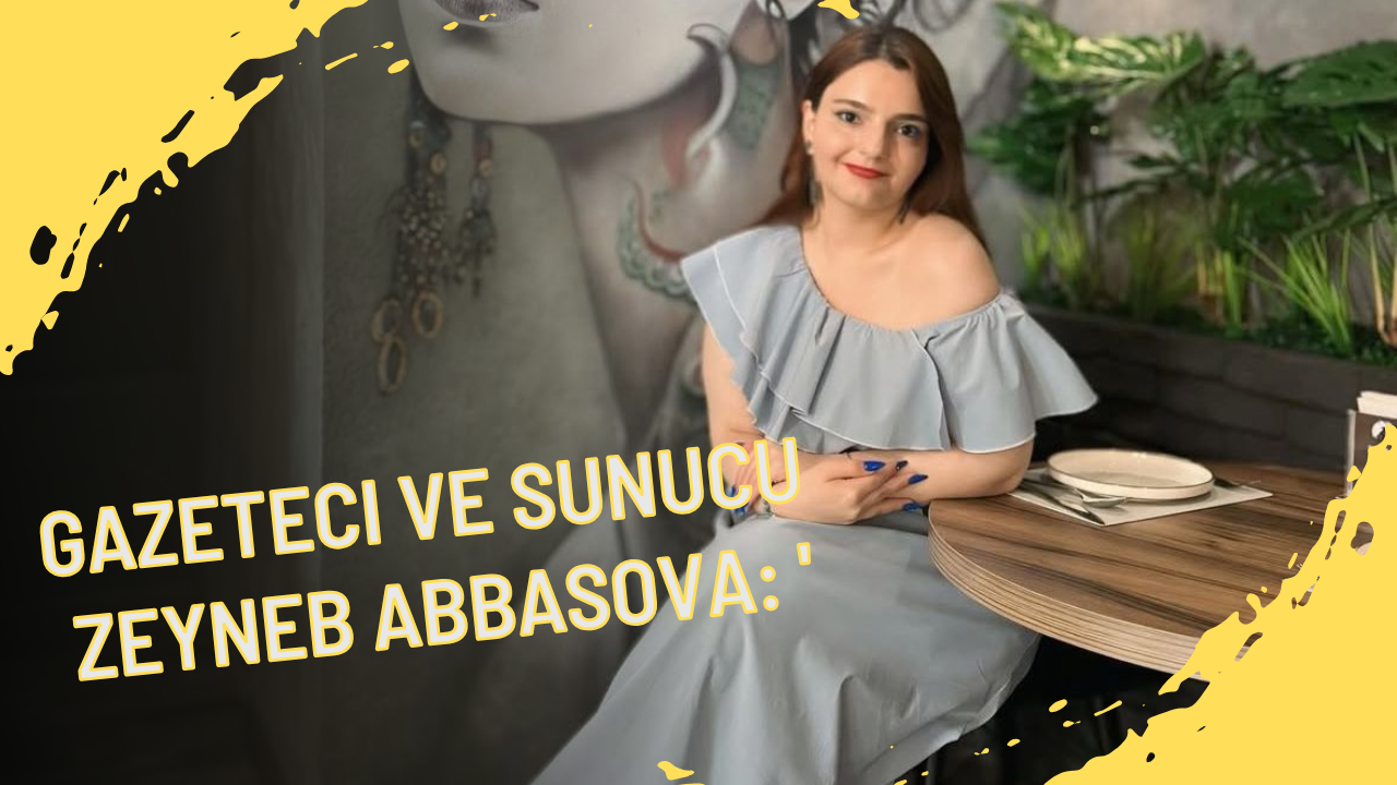 Gazeteci ve Sunucu Zeyneb Abbasova Kimdir ?