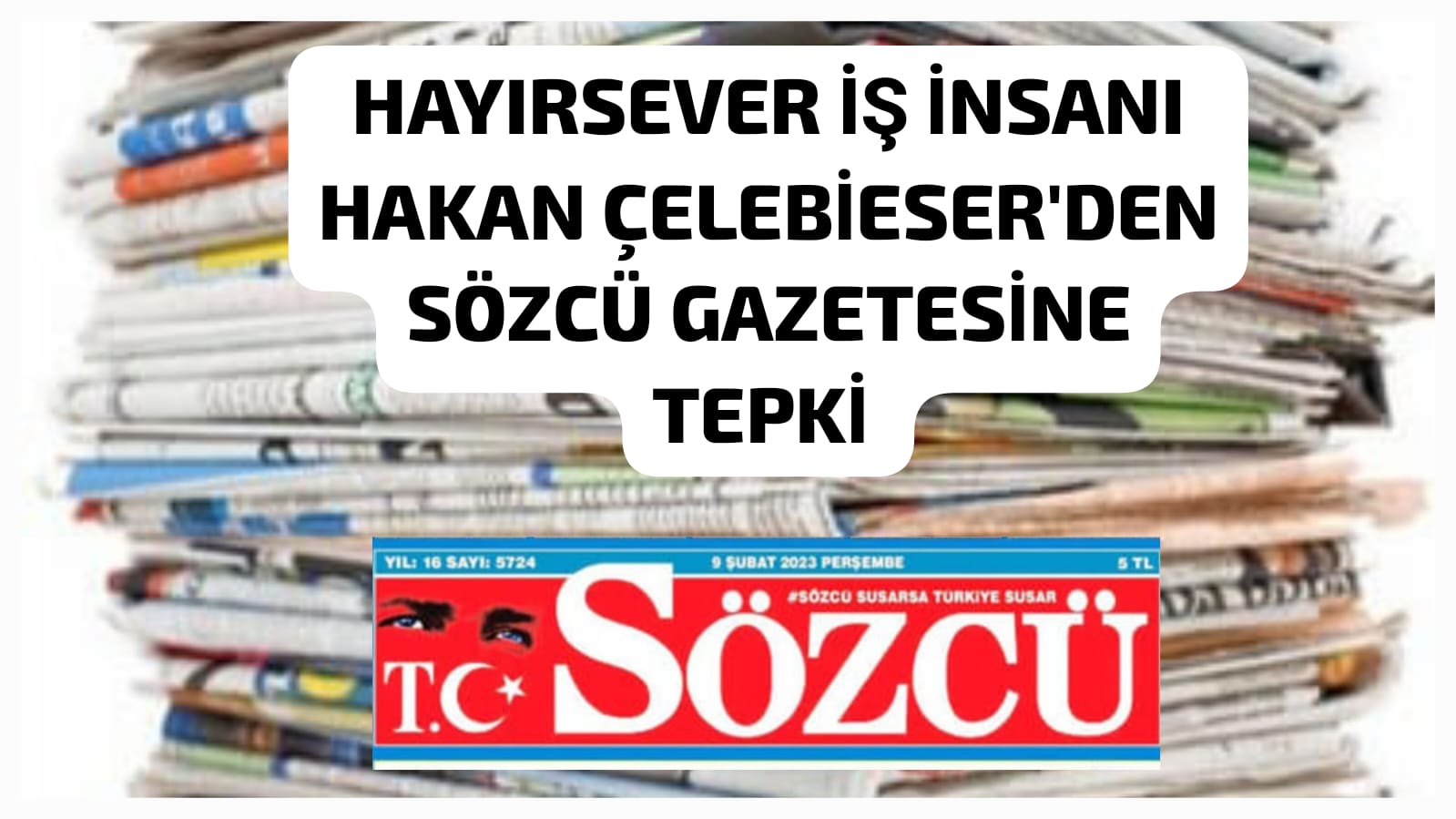 HAYIRSEVER İŞ İNSANI HAKAN ÇELEBİESER'DEN SÖZCÜ GAZETESİNE TEPKİ 