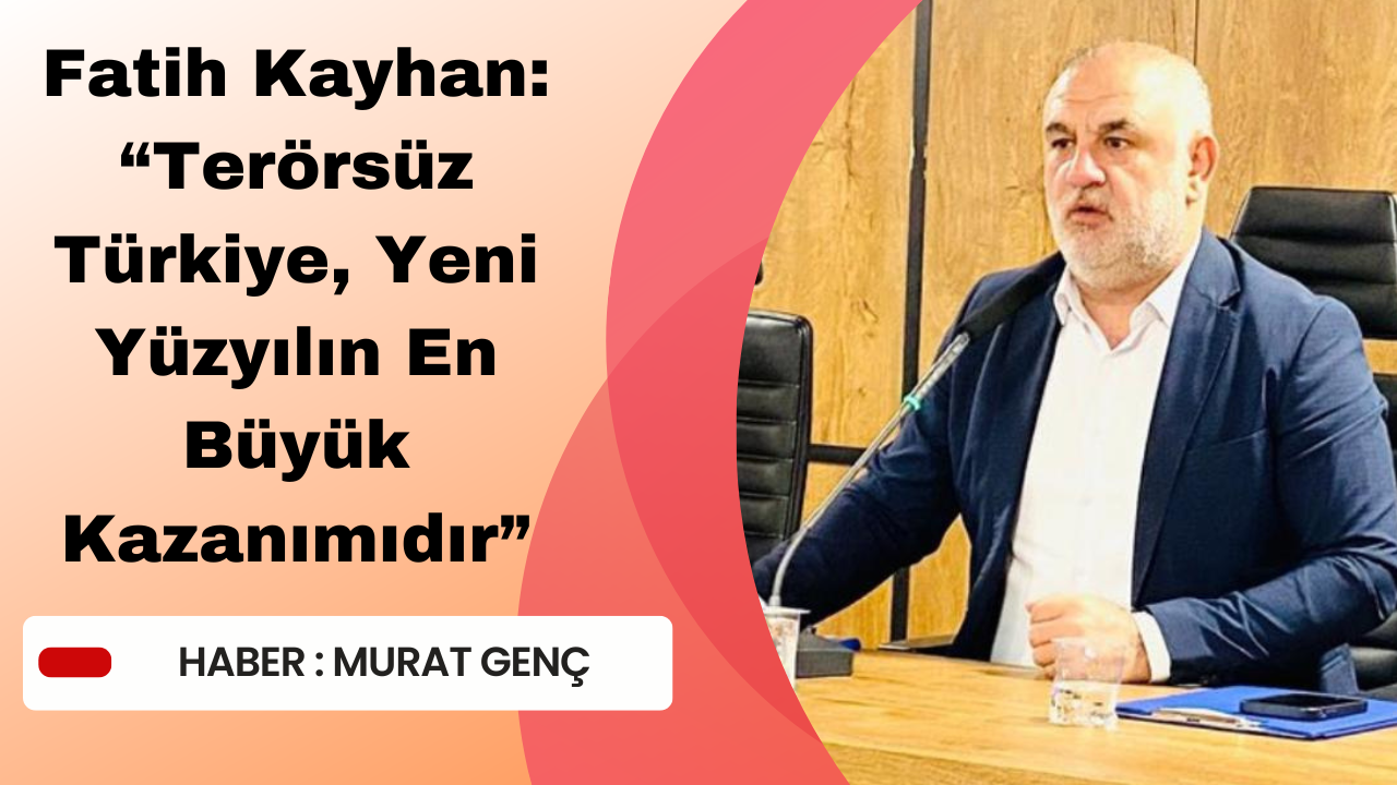 Fatih Kayhan: “Terörsüz Türkiye, Yeni Yüzyılın En Büyük Kazanımıdır”