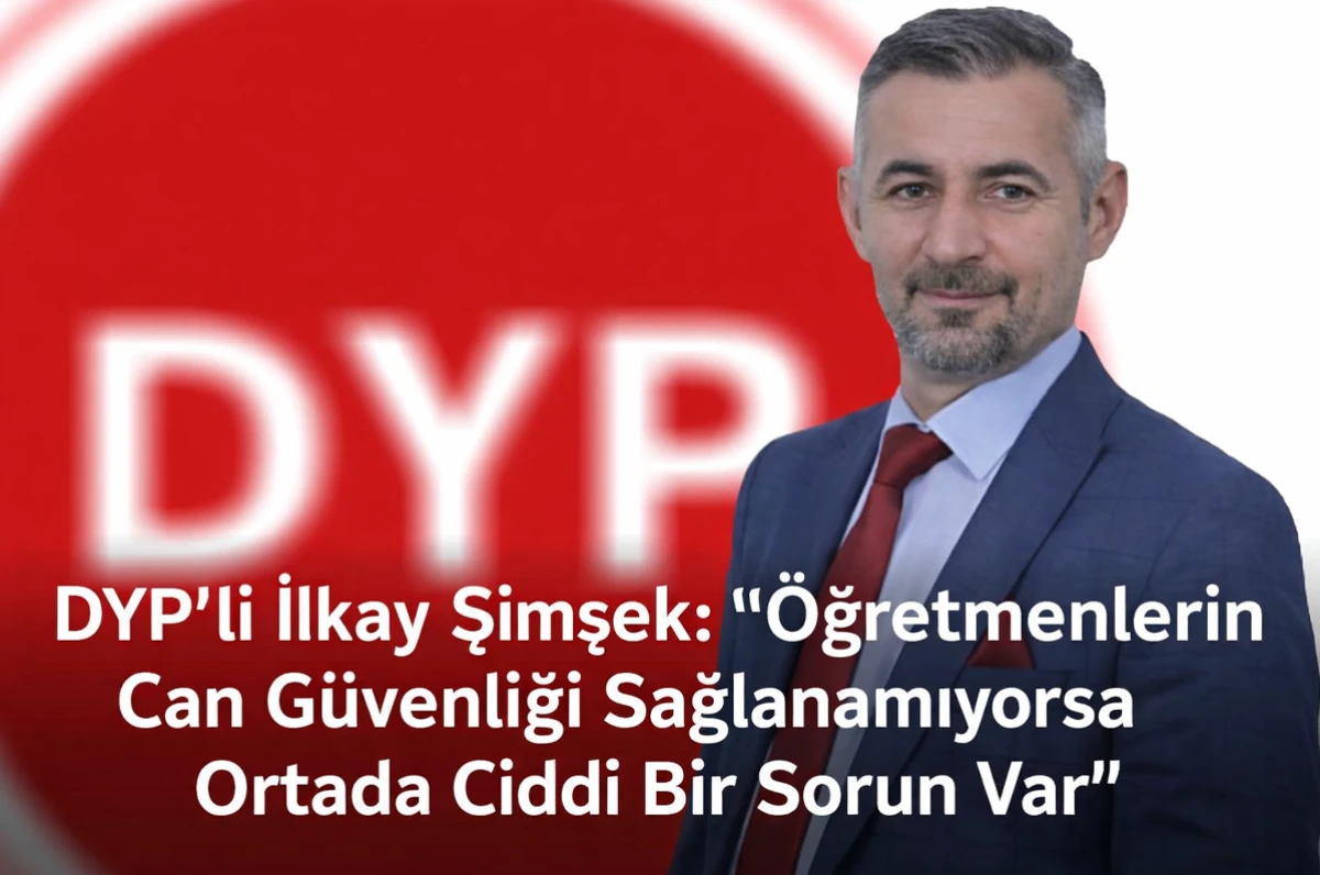 DYP’li İlkay Şimşek: “Öğretmenlerin Can Güvenliği Sağlanamıyorsa Ortada Ciddi Bir Sorun Var