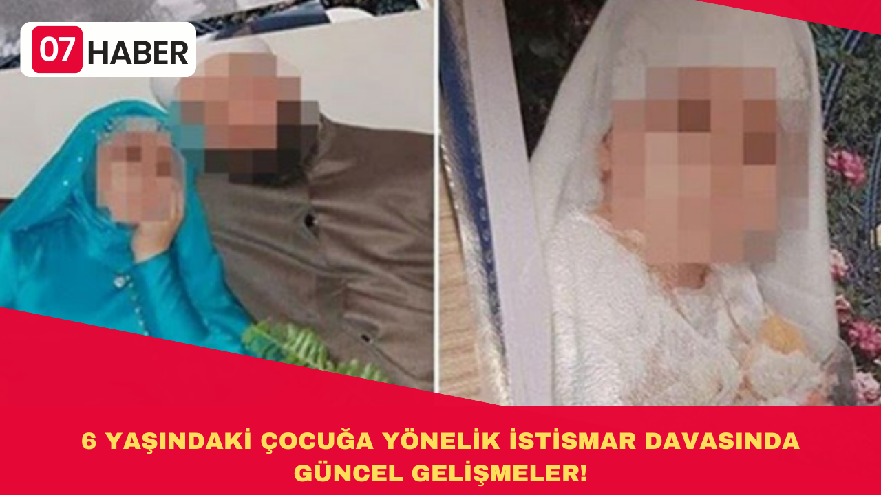 6 YAŞINDAKİ ÇOCUĞA YÖNELİK İSTİSMAR DAVASINDA GÜNCEL GELİŞMELER!