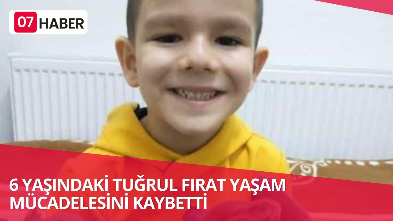 6 YAŞINDAKİ TUĞRUL FIRAT YAŞAM MÜCADELESİNİ KAYBETTİ