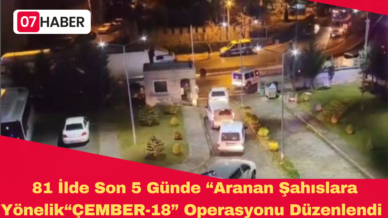 81 İlde Son 5 Günde “Aranan Şahıslara Yönelik“ÇEMBER-18” Operasyonu Düzenlendi