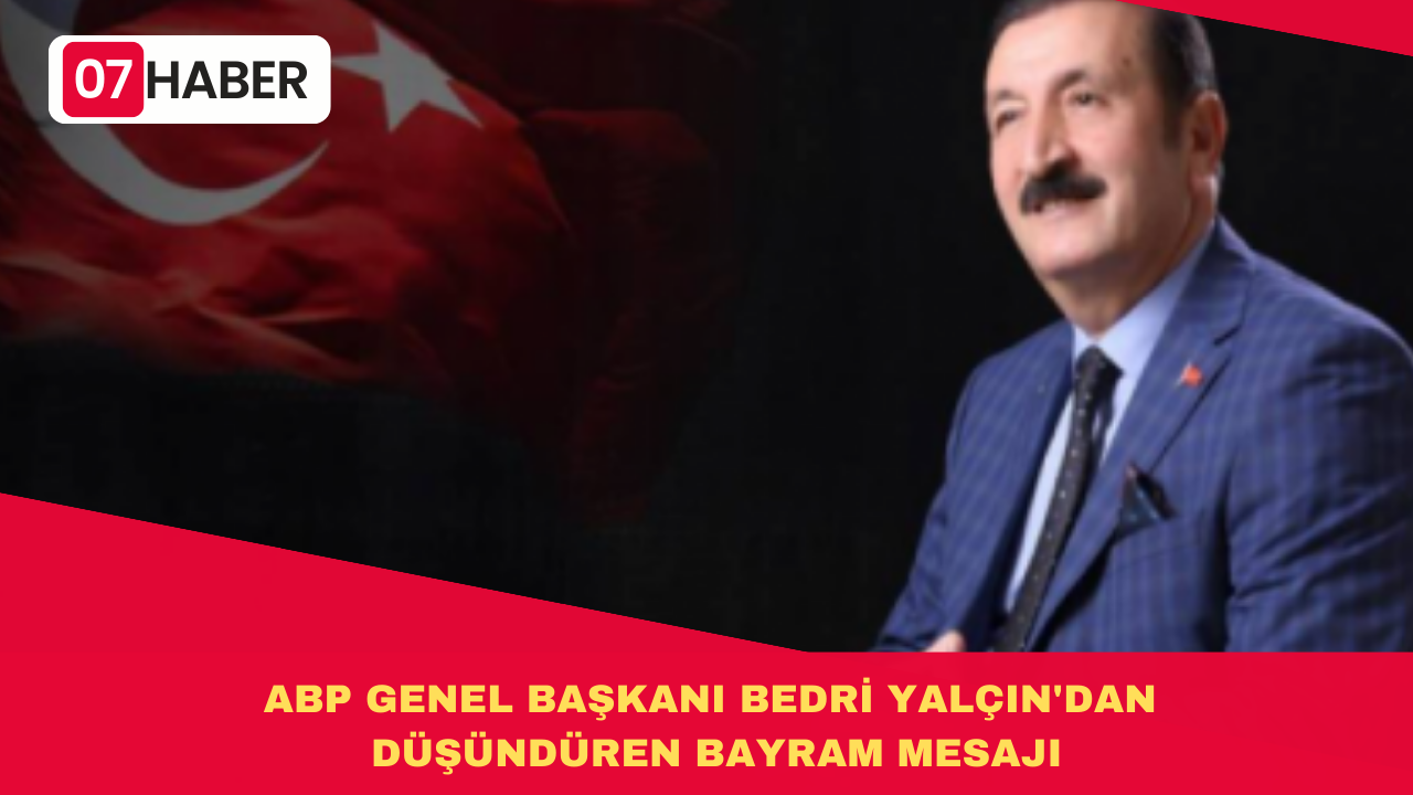 ABP GENEL BAŞKANI BEDRİ YALÇIN'DAN DÜŞÜNDÜREN BAYRAM MESAJI