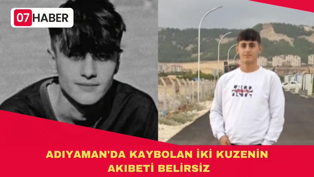 ADIYAMAN'DA KAYBOLAN İKİ KUZENİN AKIBETİ BELİRSİZ: YETKİLİLER ARAŞTIRIYOR