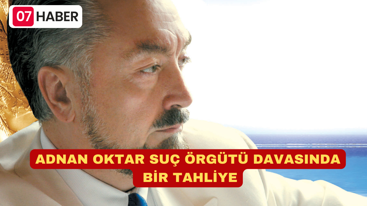 ADNAN OKTAR SUÇ ÖRGÜTÜ DAVASINDA BİR TAHLİYE