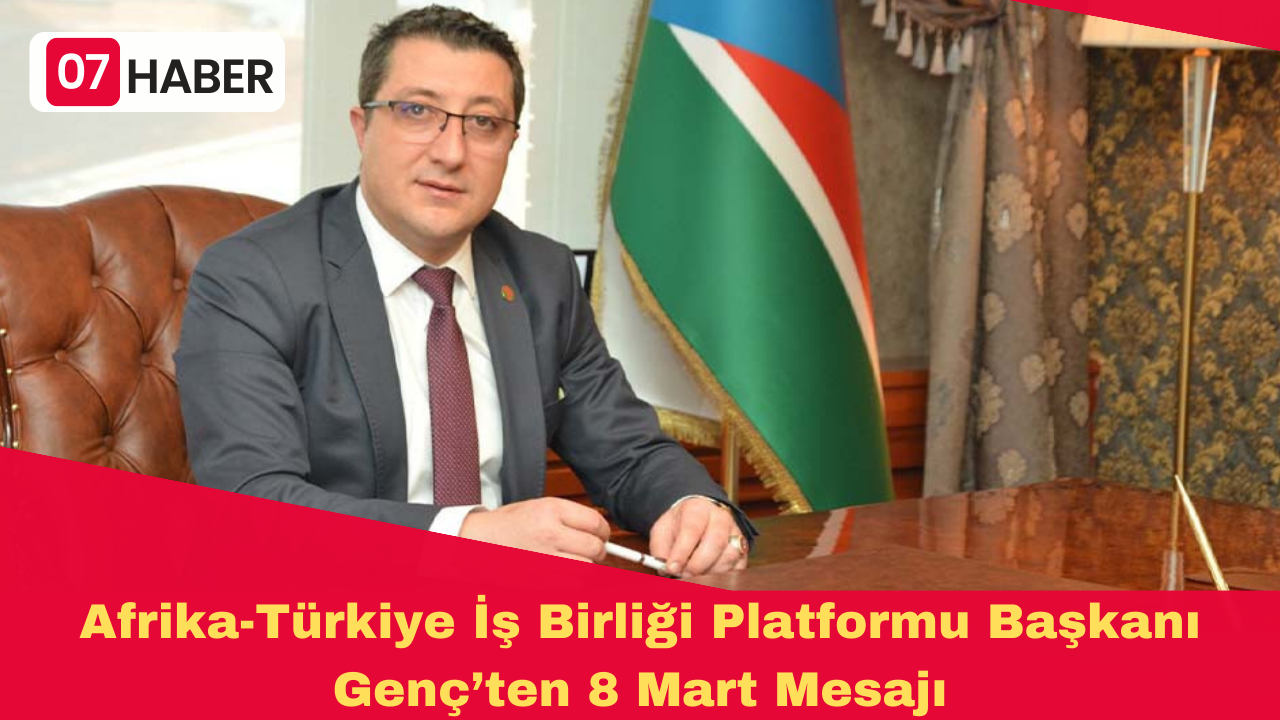 Afrika-Türkiye İş Birliği Platformu Başkanı Genç’ten 8 Mart Mesajı