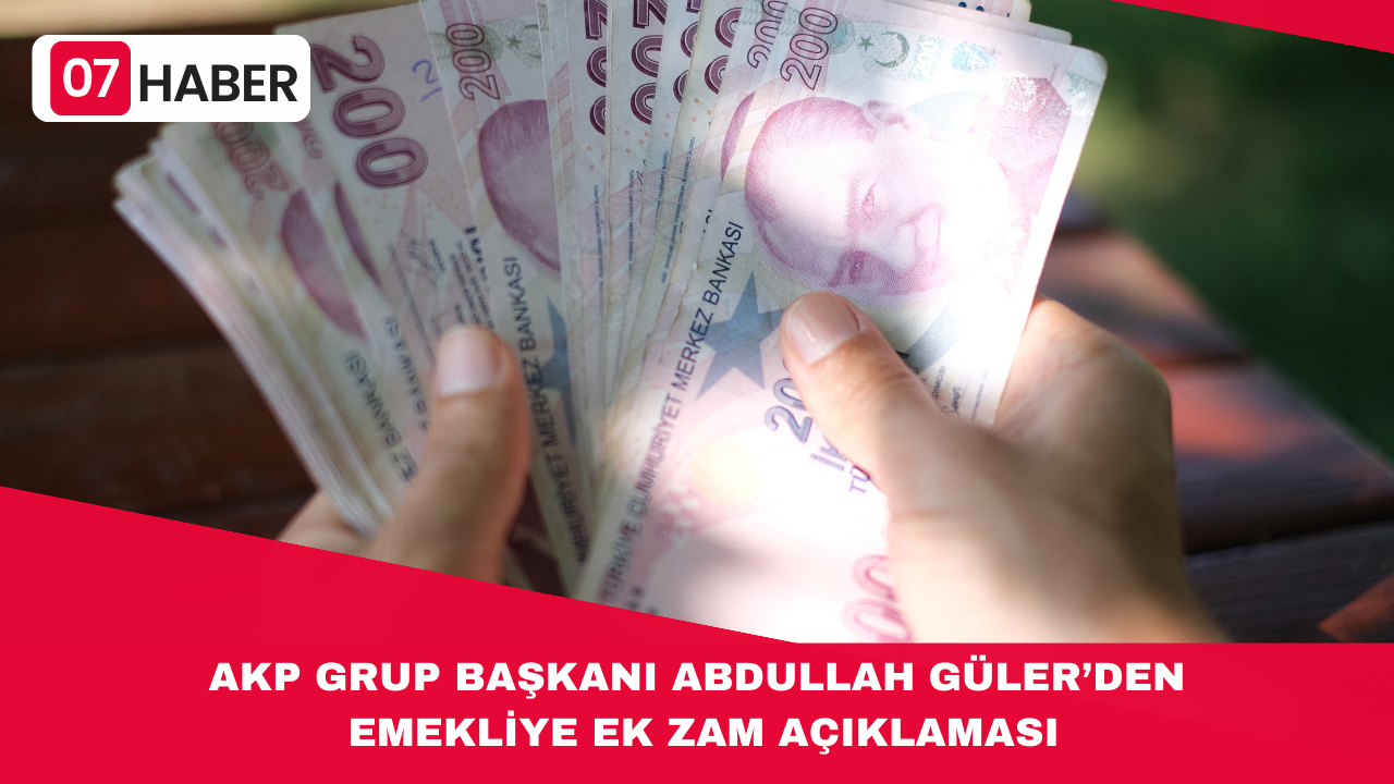 AKP GRUP BAŞKANI ABDULLAH GÜLER’DEN EMEKLİYE EK ZAM AÇIKLAMASI