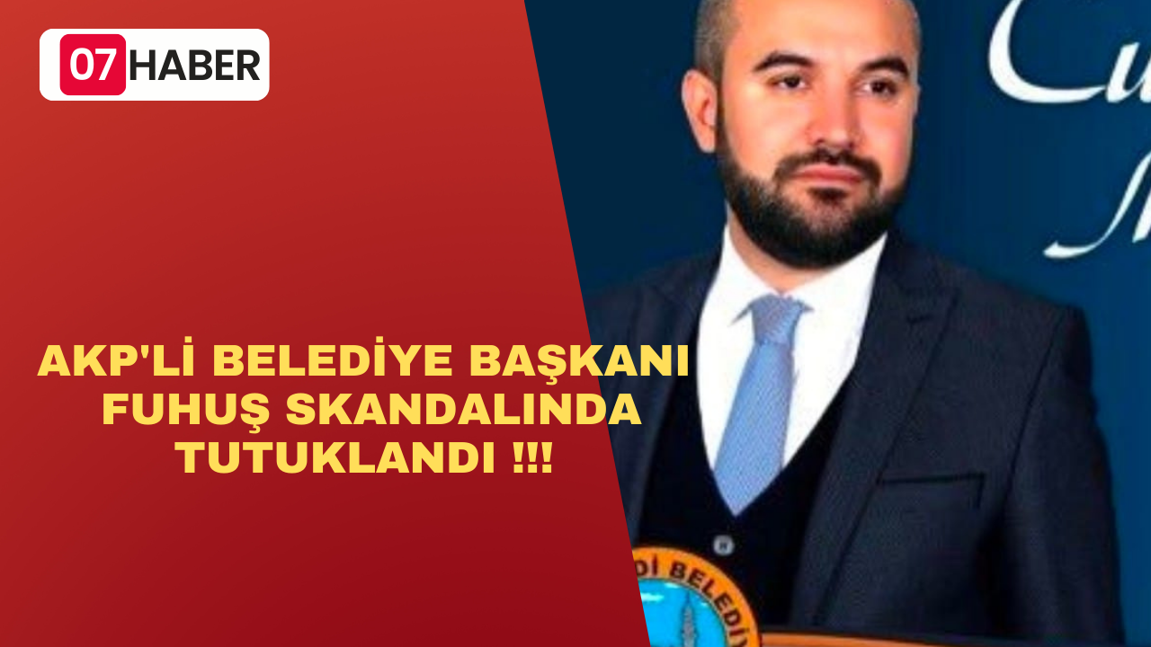 AKP'Lİ BELEDİYE BAŞKANI FUHUŞ SKANDALINDA TUTUKLANDI!