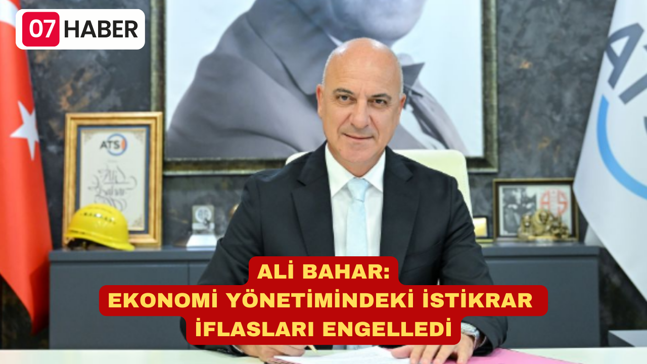 ALİ BAHAR: EKONOMİ YÖNETİMİNDEKİ İSTİKRAR İFLASLARI ENGELLEDİ