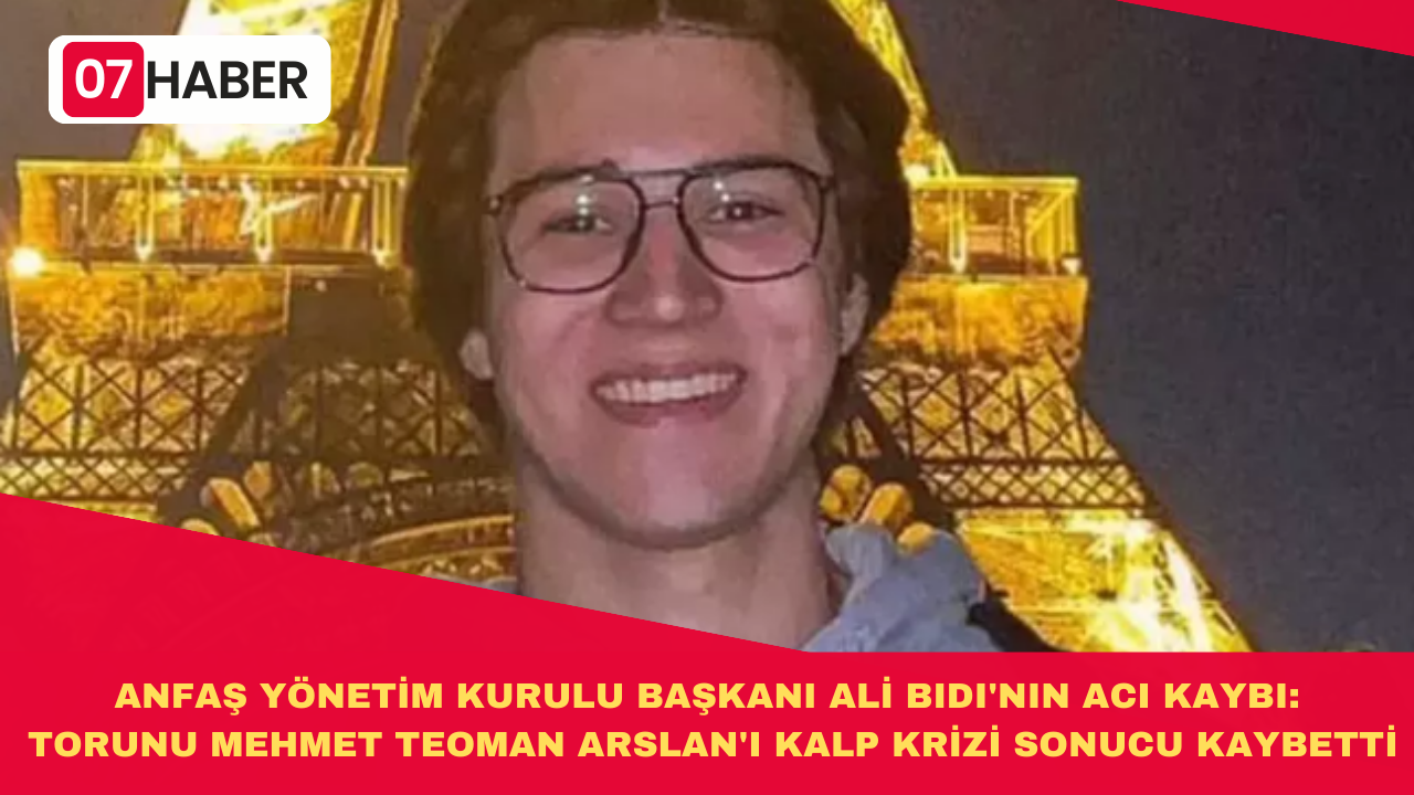 ANFAŞ YÖNETİM KURULU BAŞKANI ALİ BIDI'NIN ACI KAYBI: TORUNU MEHMET TEOMAN ARSLAN'I KALP KRİZİ SONUCU KAYBETTİ