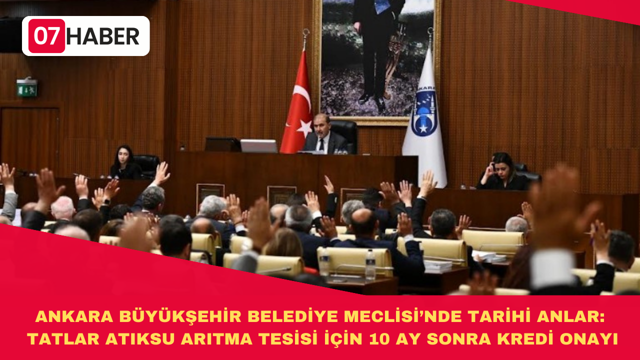 ANKARA BÜYÜKŞEHİR BELEDİYE MECLİSİ’NDE TARİHİ ANLAR: TATLAR ATIKSU ARITMA TESİSİ İÇİN 10 AY SONRA KREDİ ONAYI