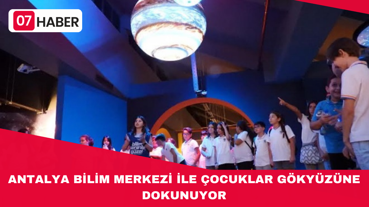 ANTALYA BİLİM MERKEZİ İLE ÇOCUKLAR GÖKYÜZÜNE DOKUNUYOR