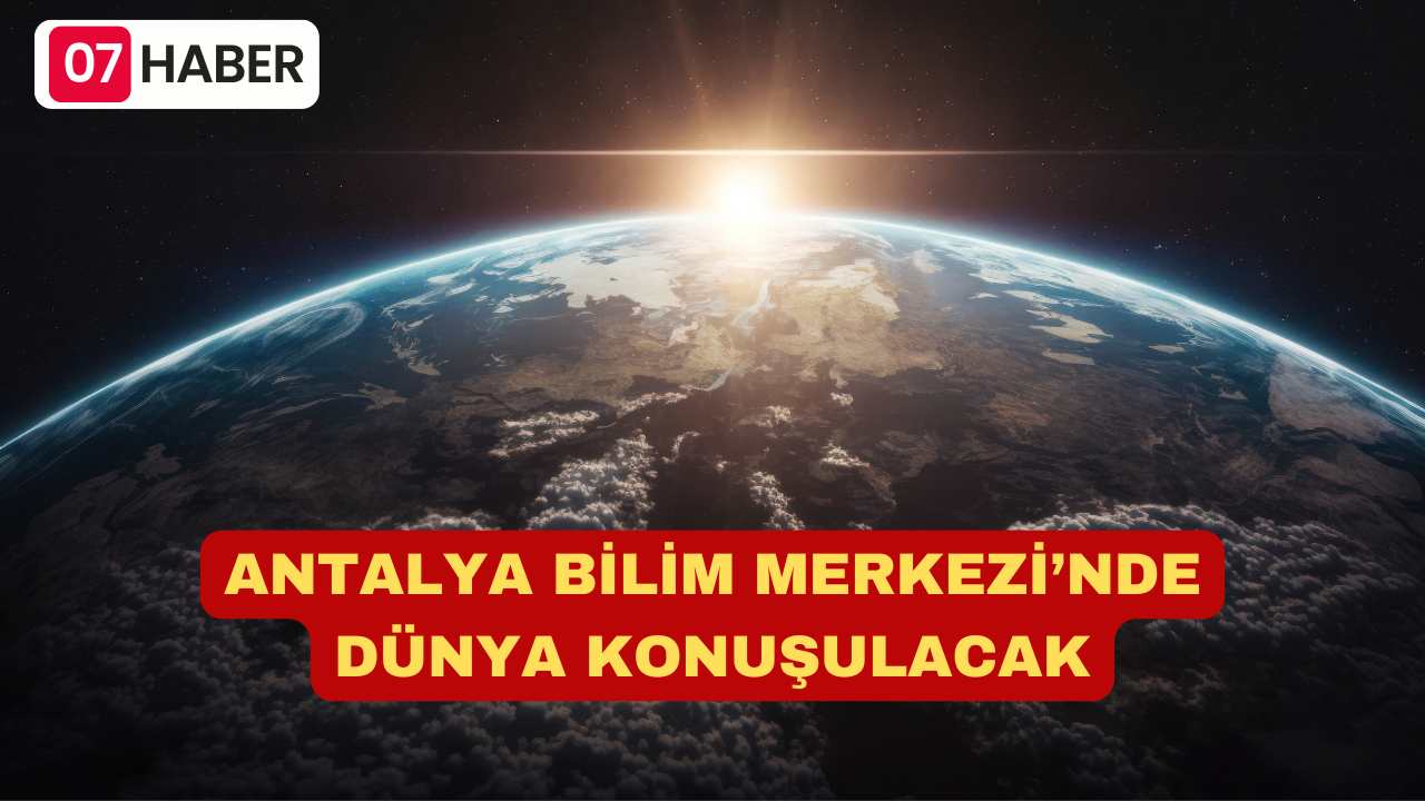 ANTALYA BİLİM MERKEZİ’NDE DÜNYA KONUŞULACAK