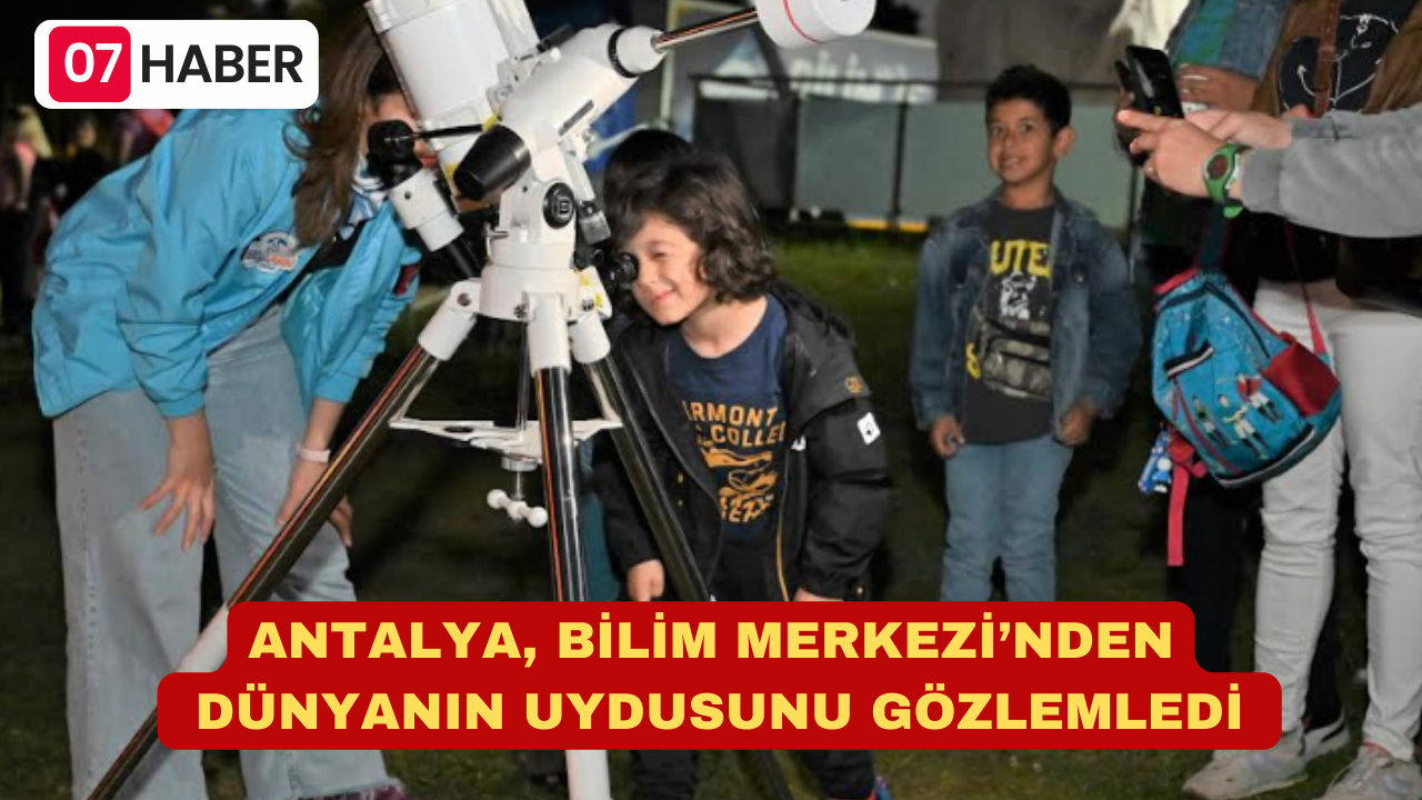 ANTALYA, BİLİM MERKEZİ’NDEN DÜNYANIN UYDUSUNU GÖZLEMLEDİ