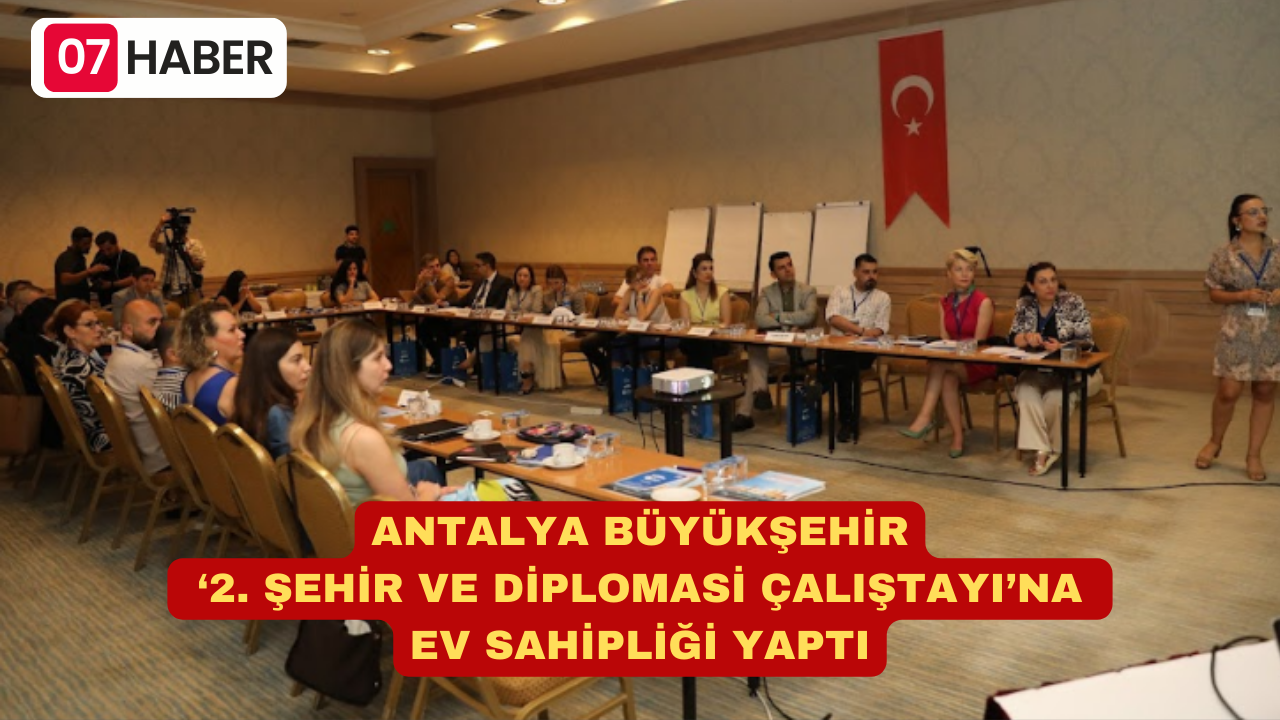 ANTALYA BÜYÜKŞEHİR ‘2. ŞEHİR VE DİPLOMASİ ÇALIŞTAYI’NA EV SAHİPLİĞİ YAPTI