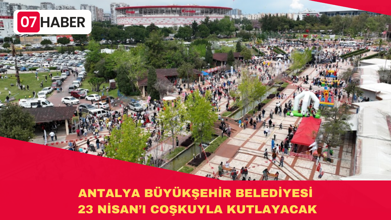 ANTALYA BÜYÜKŞEHİR BELEDİYESİ 23 NİSAN’I COŞKUYLA KUTLAYACAK