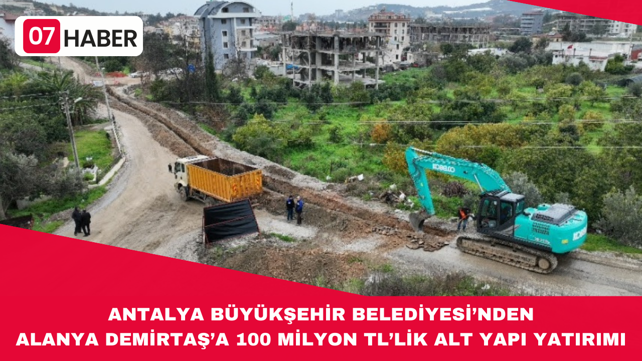 ANTALYA BÜYÜKŞEHİR BELEDİYESİ’NDEN ALANYA DEMİRTAŞ’A 100 MİLYON TL’LİK ALT YAPI YATIRIMI