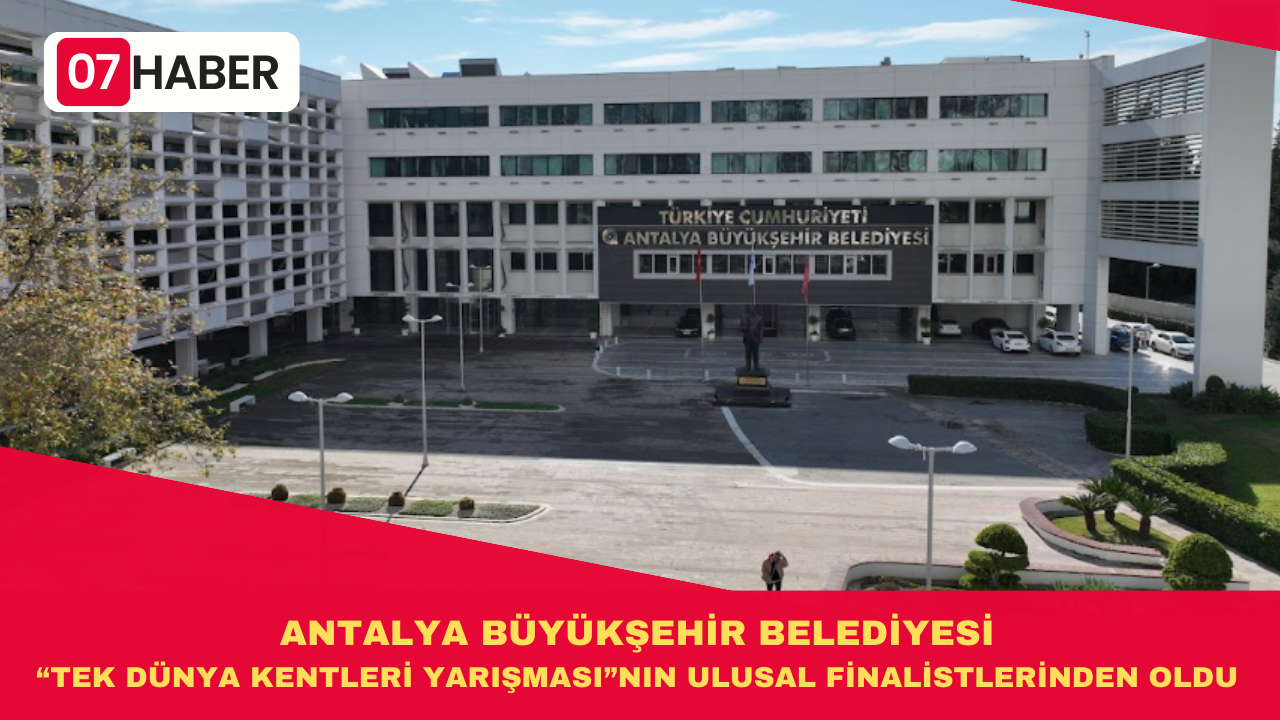 ANTALYA BÜYÜKŞEHİR BELEDİYESİ “TEK DÜNYA KENTLERİ YARIŞMASI”NIN ULUSAL FİNALİSTLERİNDEN OLDU