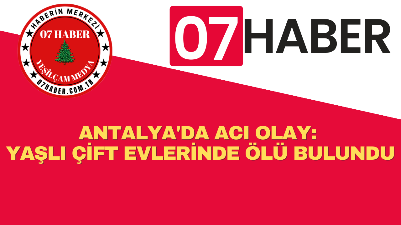 ANTALYA'DA ACI OLAY: YAŞLI ÇİFT EVLERİNDE ÖLÜ BULUNDU