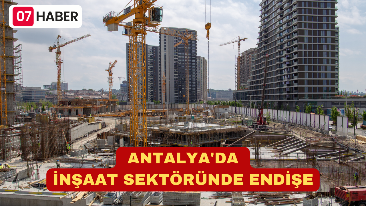 ANTALYA'DA İNŞAAT SEKTÖRÜNDE ENDİŞE