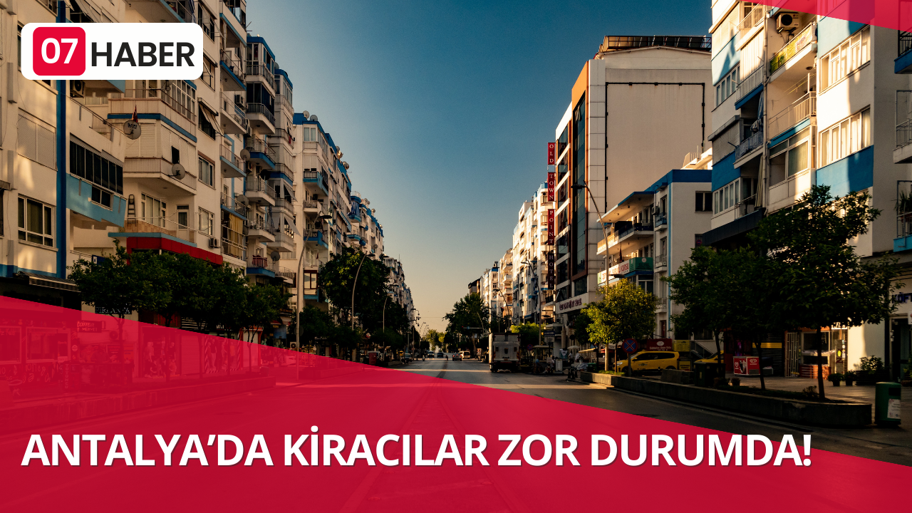 ANTALYA’DA KİRACILAR ZOR DURUMDA!