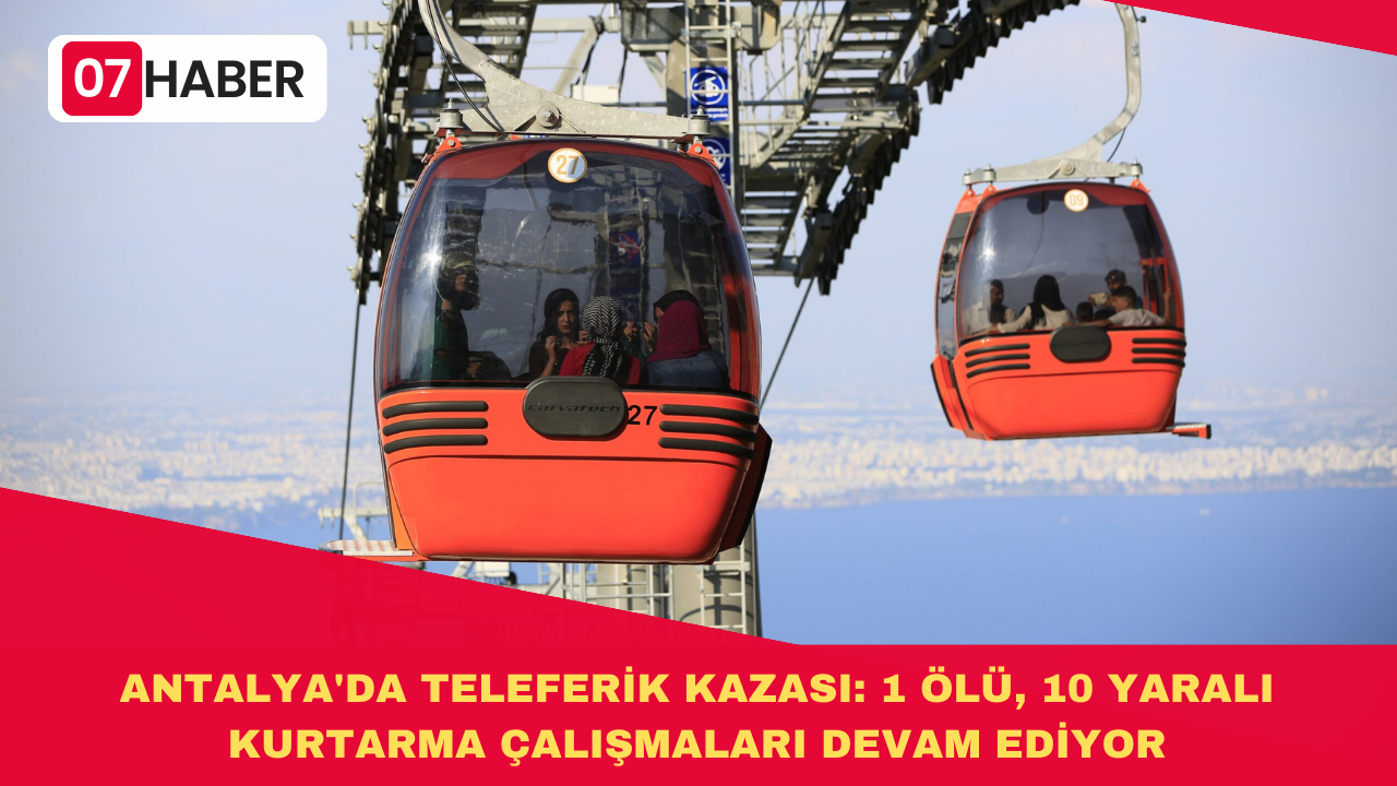 ANTALYA'DA TELEFERİK KAZASI: 1 ÖLÜ, 10 YARALI - KURTARMA ÇALIŞMALARI DEVAM EDİYOR