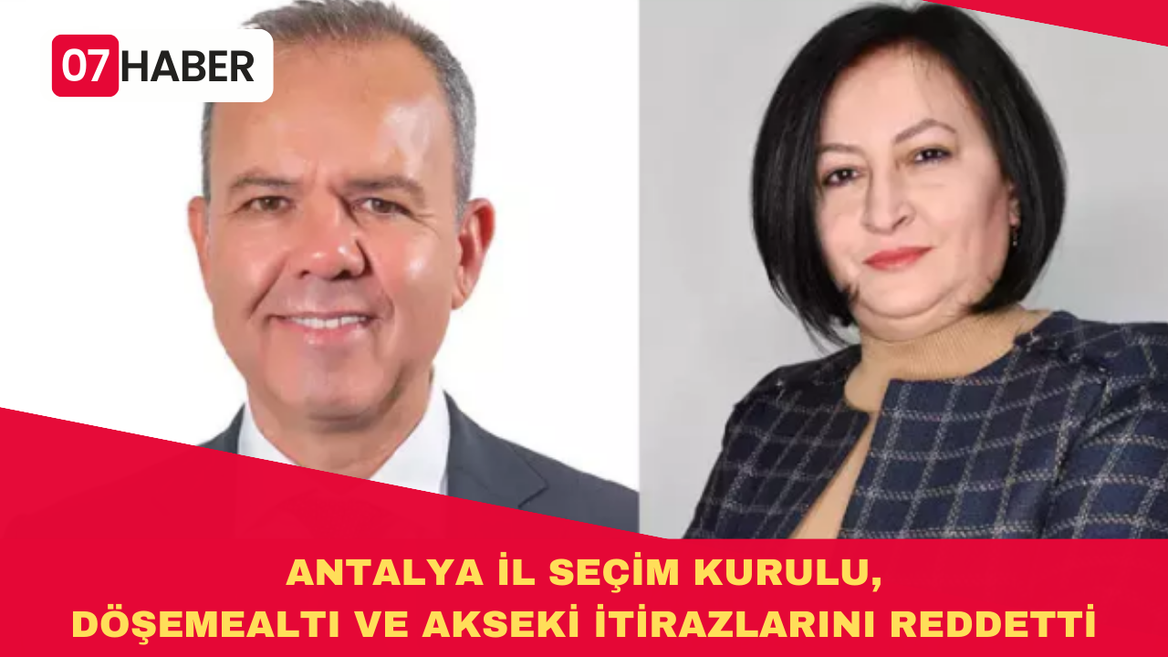 ANTALYA İL SEÇİM KURULU, DÖŞEMEALTI VE AKSEKİ İTİRAZLARINI REDDETTİ