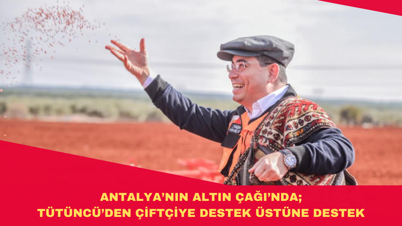 ANTALYA’NIN ALTIN ÇAĞI’NDA; TÜTÜNCÜ’DEN ÇİFTÇİYE DESTEK ÜSTÜNE DESTEK