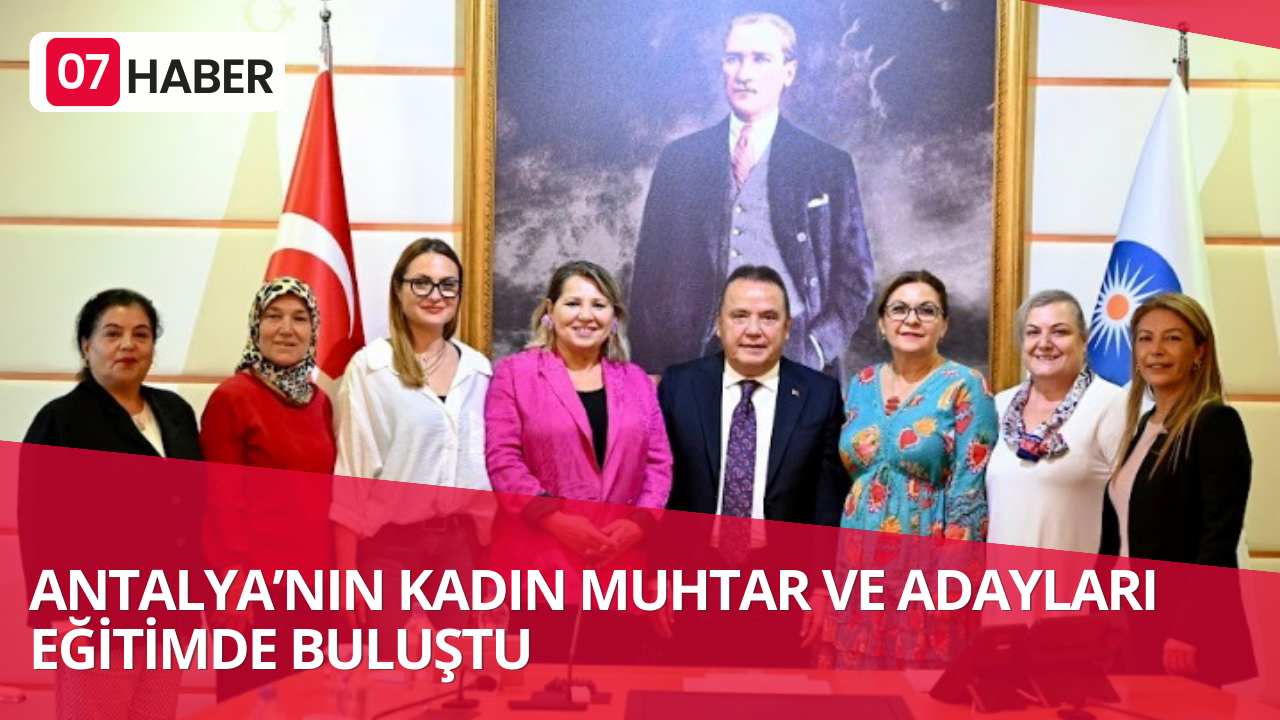 ANTALYA’NIN KADIN MUHTAR VE ADAYLARI EĞİTİMDE BULUŞTU