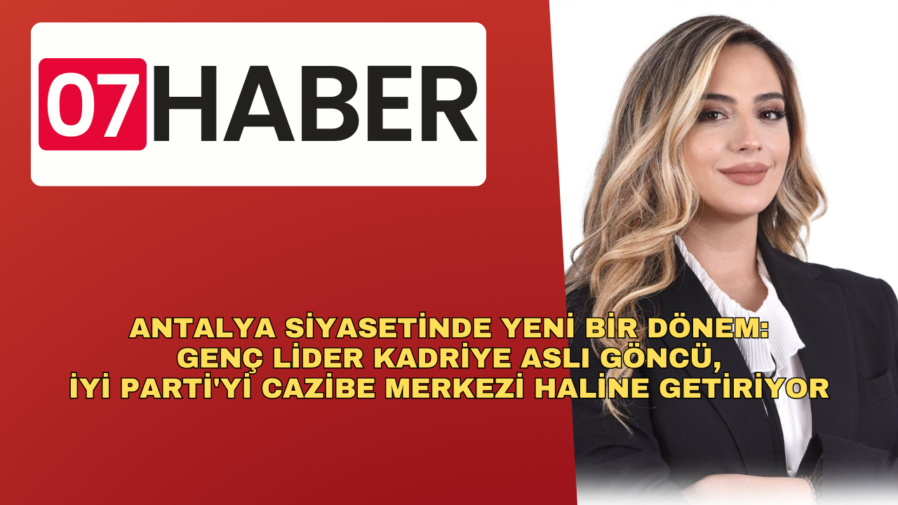 ANTALYA SİYASETİNDE YENİ BİR DÖNEM: GENÇ LİDER KADRİYE ASLI GÖNCÜ, İYİ PARTİ'Yİ CAZİBE MERKEZİ HALİNE GETİRİYOR