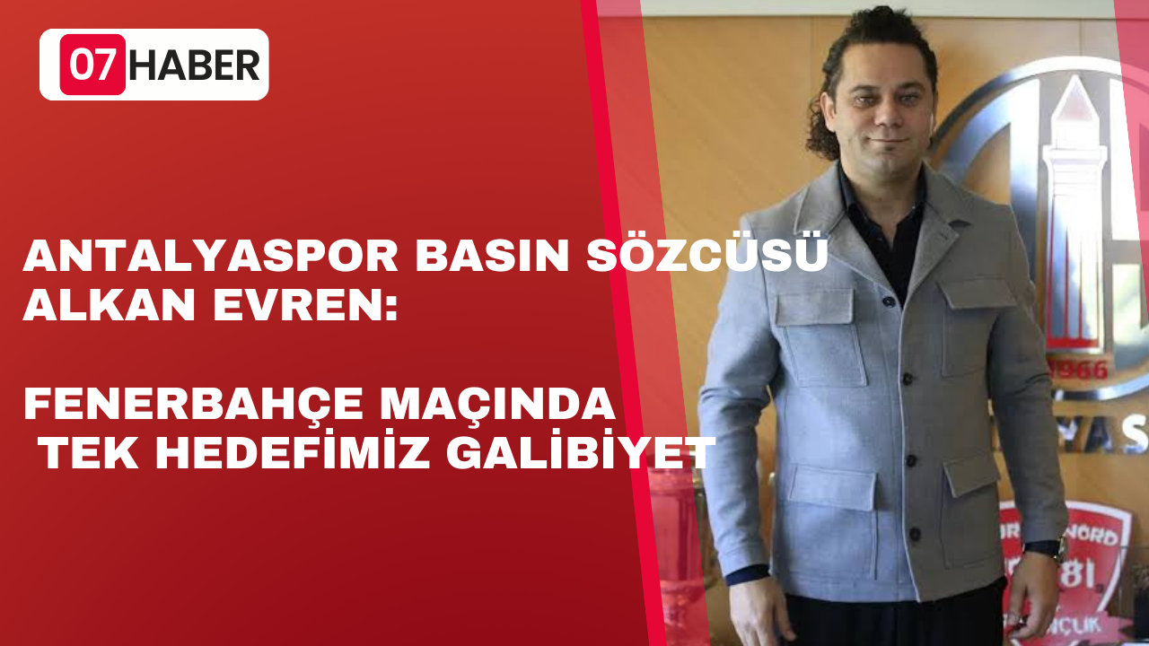 ANTALYASPOR BASIN SÖZCÜSÜ ALKAN EVREN: FENERBAHÇE MAÇINDA TEK HEDEFİMİZ GALİBİYET